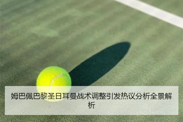 姆巴佩巴黎圣日耳曼战术调整引发热议分析全景解析
