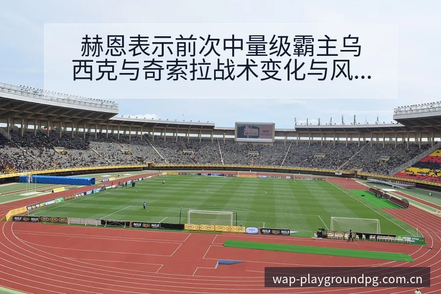赫恩表示前次中量级霸主乌西克与奇索拉战术变化与风险点赛程 - PG官方网站