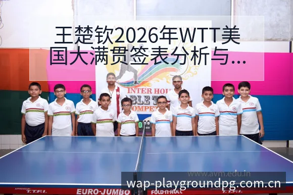 王楚钦2026年WTT美国大满贯签表分析与首轮对阵前瞻解 - PG官方网站