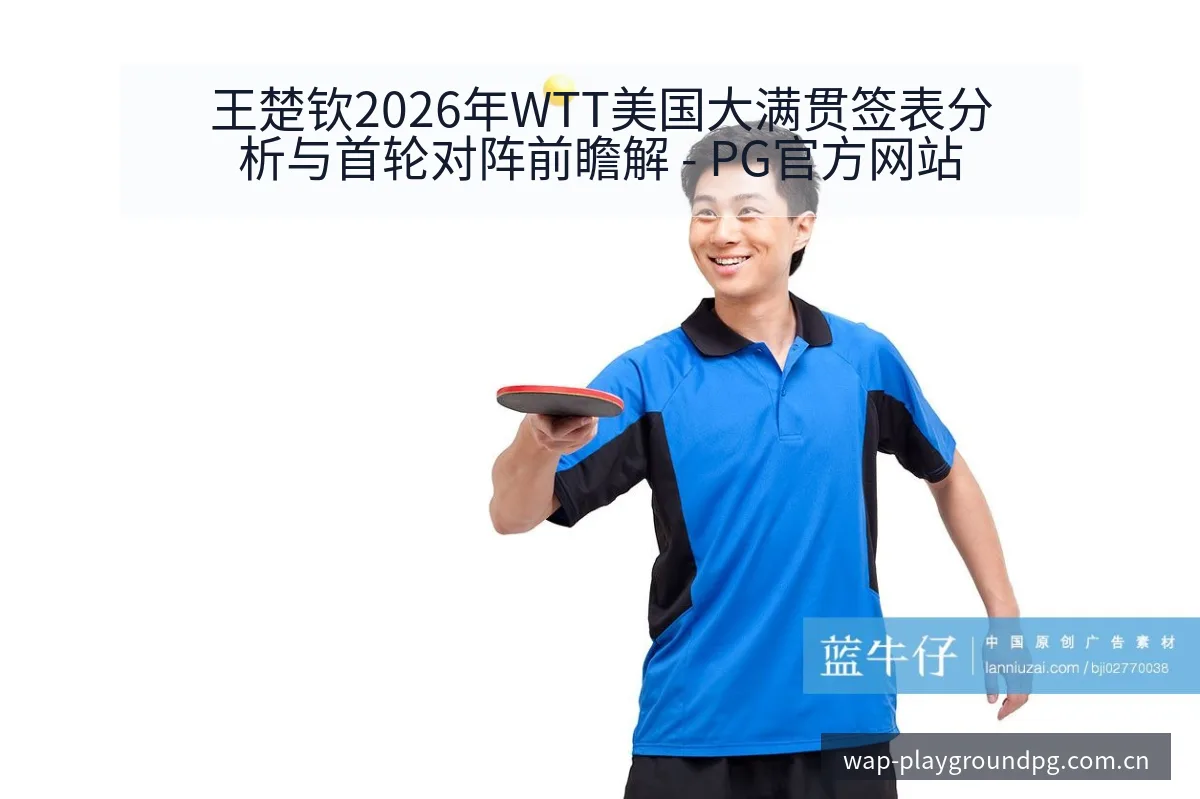 王楚钦2026年WTT美国大满贯签表分析与首轮对阵前瞻解 - PG官方网站