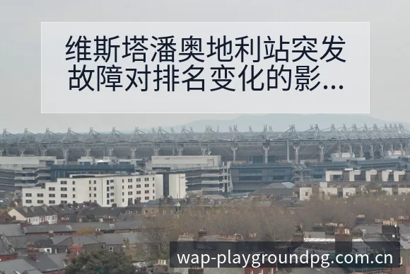 维斯塔潘奥地利站突发故障对排名变化的影响分析 - PG官方网站