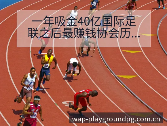 一年吸金40亿国际足联之后最赚钱协会历史表现与关键变化复 - PG官方网站