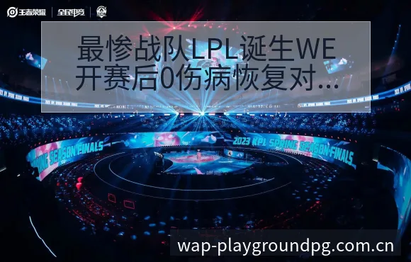 最惨战队LPL诞生WE开赛后0伤病恢复对赛程影响数据对比 - PG官方网站